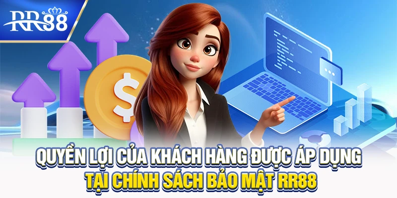Quyền lợi của khách hàng được áp dụng tại chính sách bảo mật RR88
